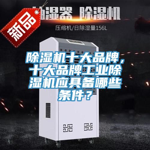 除濕機(jī)十大品牌，十大品牌工業(yè)除濕機(jī)應(yīng)具備哪些條件？