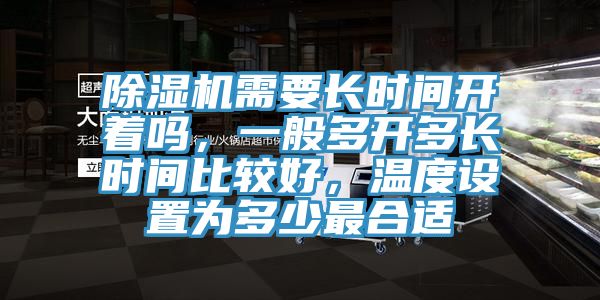 除濕機需要長時間開著嗎,一般多開多長時間比較好,溫度設置為多少最合適