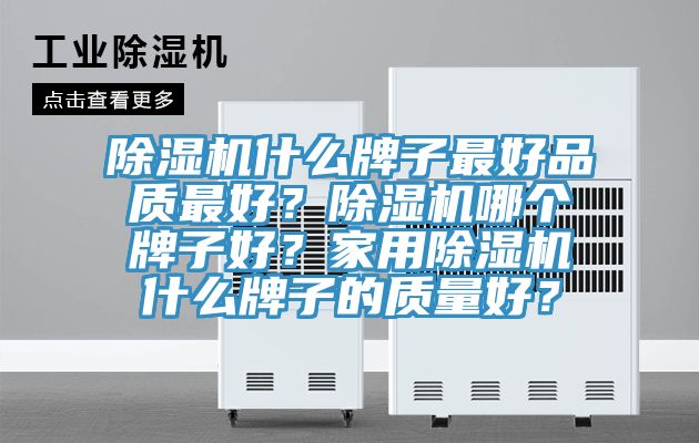 除濕機什么牌子最好品質最好？除濕機哪個牌子好？家用除濕機什么牌子的質量好？