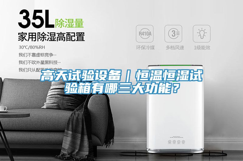 高天試驗(yàn)設(shè)備｜恒溫恒濕試驗(yàn)箱有哪三大功能？