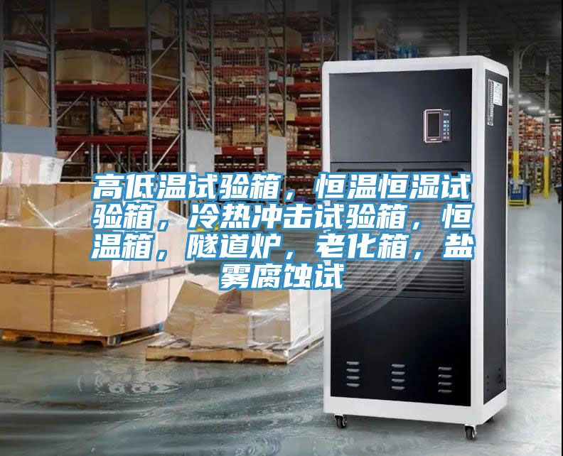 高低溫試驗(yàn)箱，恒溫恒濕試驗(yàn)箱，冷熱沖擊試驗(yàn)箱，恒溫箱，隧道爐，老化箱，鹽霧腐蝕試