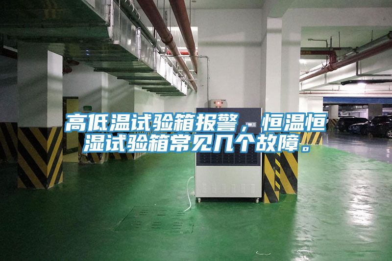 高低溫試驗(yàn)箱報(bào)警，恒溫恒濕試驗(yàn)箱常見(jiàn)幾個(gè)故障。