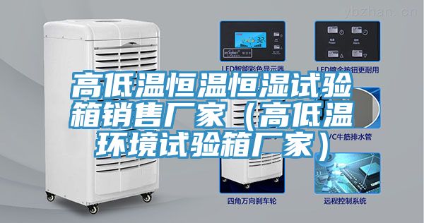 高低溫恒溫恒濕試驗箱銷售廠家（高低溫環(huán)境試驗箱廠家）