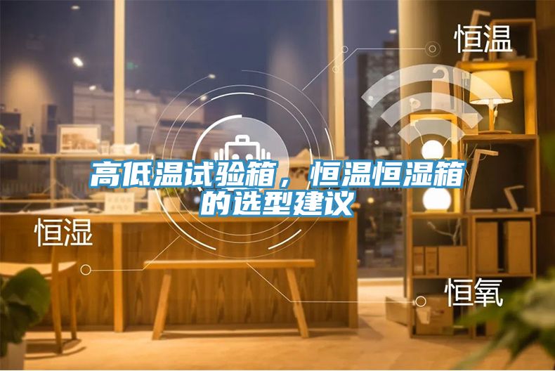 高低溫試驗(yàn)箱，恒溫恒濕箱的選型建議