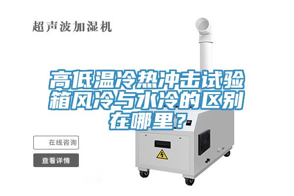 高低溫冷熱沖擊試驗箱風冷與水冷的區別在哪里？