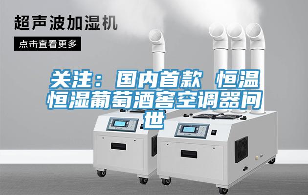 關(guān)注：國內(nèi)首款 恒溫恒濕葡萄酒窖空調(diào)器問世
