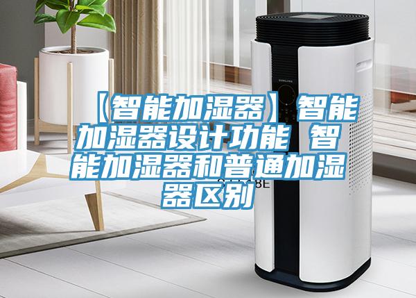 【智能加濕器】智能加濕器設(shè)計(jì)功能 智能加濕器和普通加濕器區(qū)別