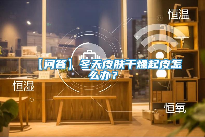 【問答】冬天皮膚干燥起皮怎么辦？