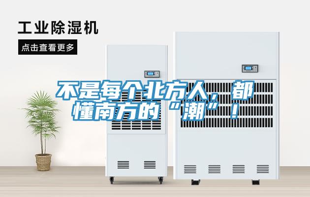 不是每個北方人，都懂南方的“潮”！