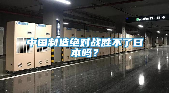 中國制造絕對戰勝不了日本嗎？