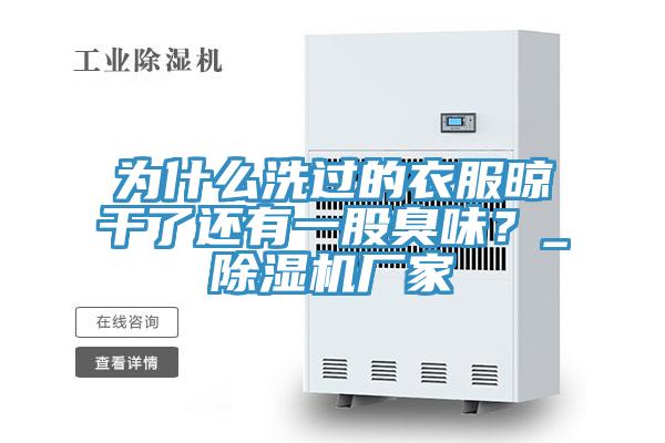 為什么洗過的衣服晾干了還有一股臭味？_除濕機廠家
