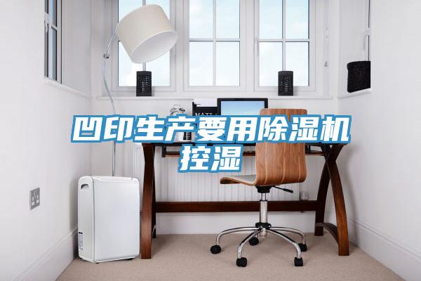 凹印生產(chǎn)要用除濕機(jī)控濕