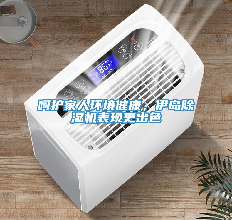 呵護(hù)家人環(huán)境健康，伊島除濕機(jī)表現(xiàn)更出色