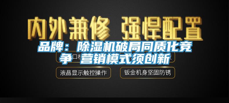 品牌：除濕機(jī)破局同質(zhì)化競(jìng)爭(zhēng) 營(yíng)銷模式須創(chuàng)新