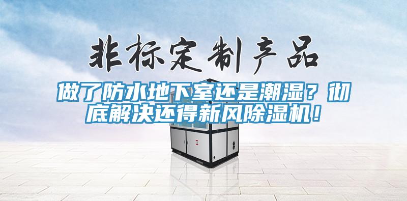 做了防水地下室還是潮濕？徹底解決還得新風除濕機！