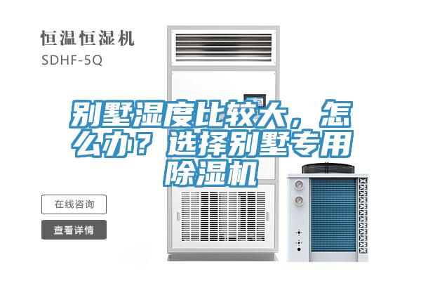 別墅濕度比較大，怎么辦？選擇別墅專用除濕機(jī)