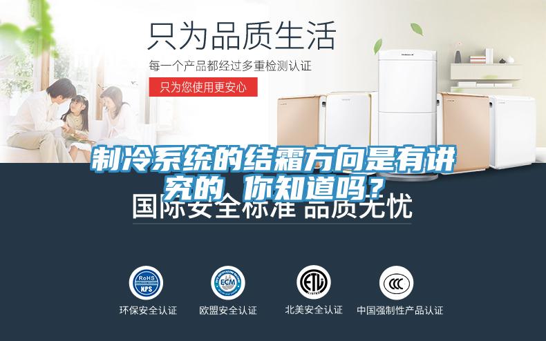 制冷系統(tǒng)的結(jié)霜方向是有講究的 你知道嗎？