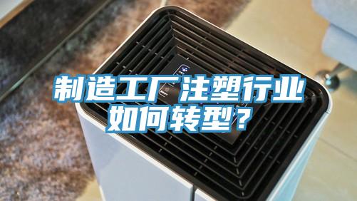 制造工廠注塑行業(yè)如何轉(zhuǎn)型？