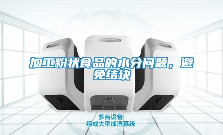 加工粉狀食品的水分問題，避免結塊