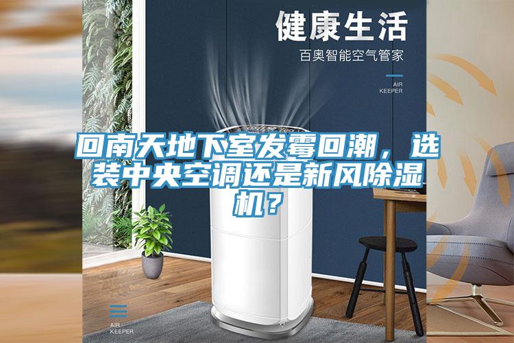 回南天地下室發(fā)霉回潮，選裝中央空調(diào)還是新風(fēng)除濕機(jī)？