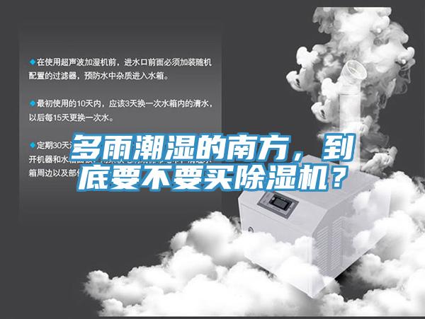 多雨潮濕的南方，到底要不要買(mǎi)除濕機(jī)？